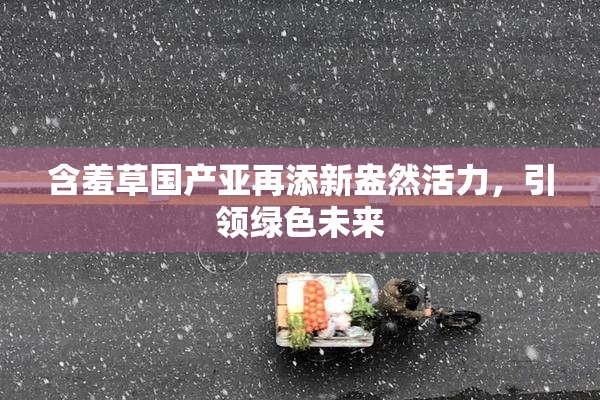 含羞草国产亚再添新盎然活力，引领绿色未来