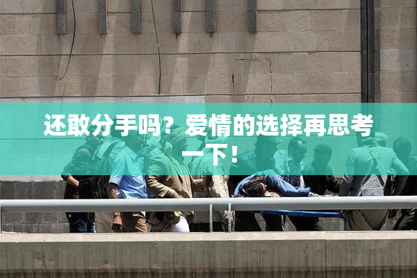 还敢分手吗？爱情的选择再思考一下！