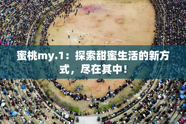蜜桃my.1：探索甜蜜生活的新方式，尽在其中！