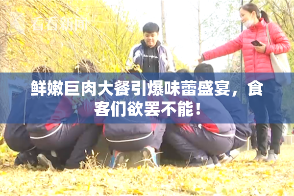 鲜嫩巨肉大餐引爆味蕾盛宴，食客们欲罢不能！