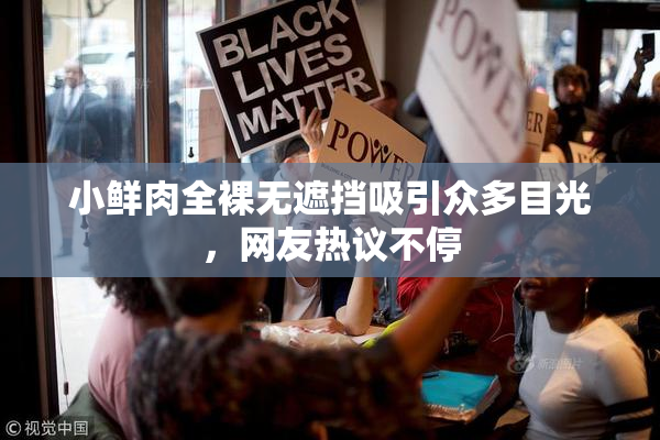 小鲜肉全裸无遮挡吸引众多目光，网友热议不停