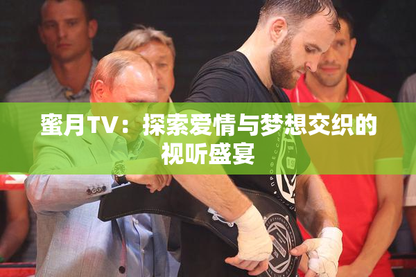 蜜月TV：探索爱情与梦想交织的视听盛宴