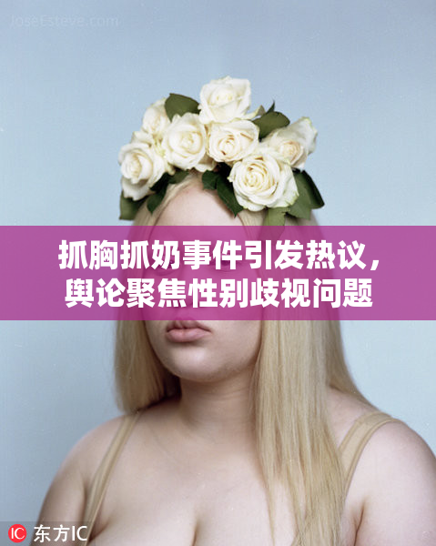 抓胸抓奶事件引发热议，舆论聚焦性别歧视问题