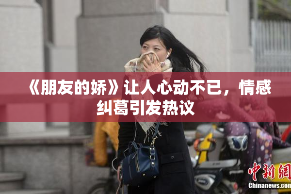 《朋友的娇》让人心动不已，情感纠葛引发热议