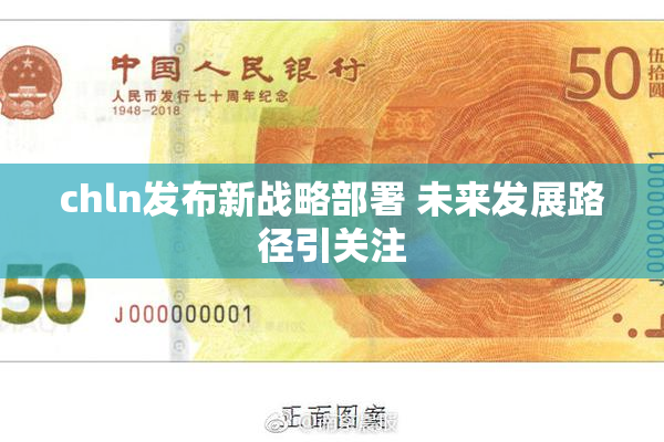 chln发布新战略部署 未来发展路径引关注