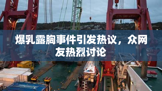 爆乳露胸事件引发热议，众网友热烈讨论