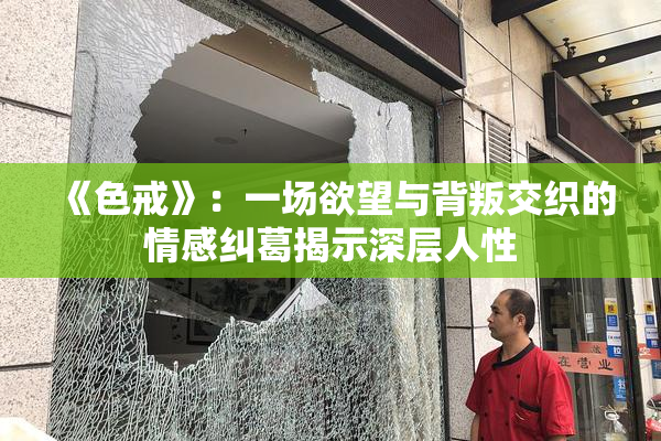 《色戒》：一场欲望与背叛交织的情感纠葛揭示深层人性