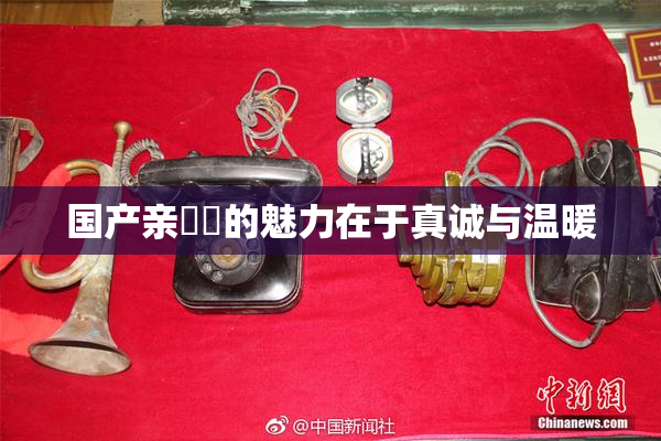 国产亲妺妺的魅力在于真诚与温暖