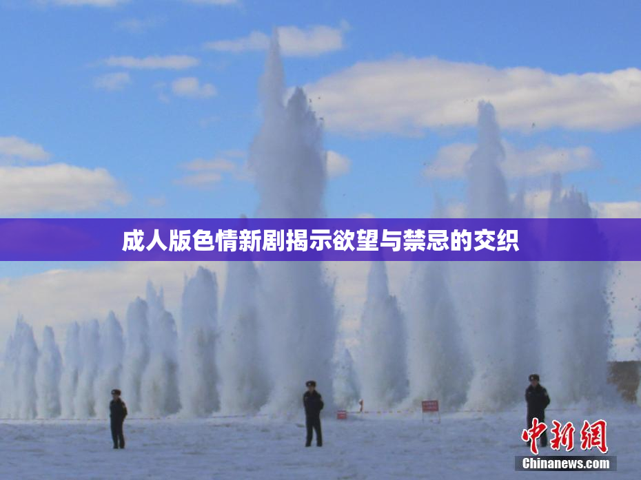 成人版色情新剧揭示欲望与禁忌的交织