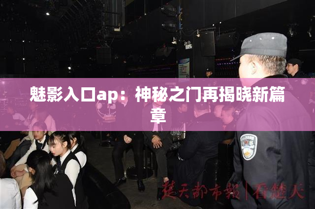 魅影入口ap：神秘之门再揭晓新篇章