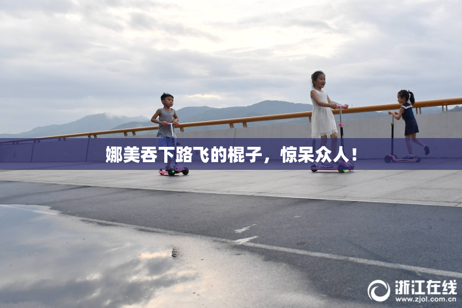 娜美吞下路飞的棍子，惊呆众人！