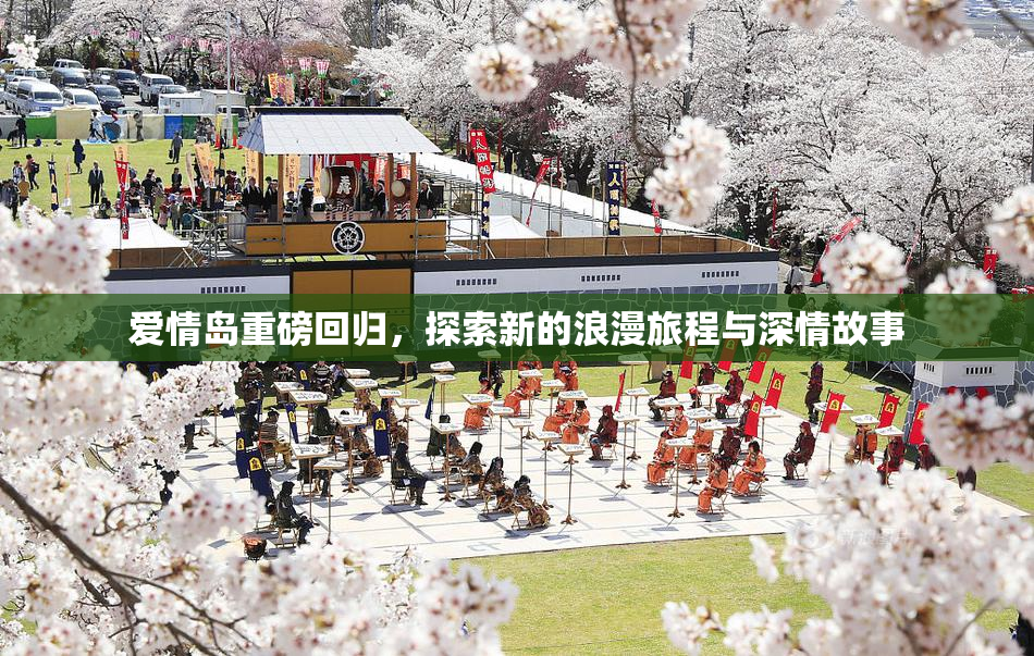爱情岛重磅回归，探索新的浪漫旅程与深情故事