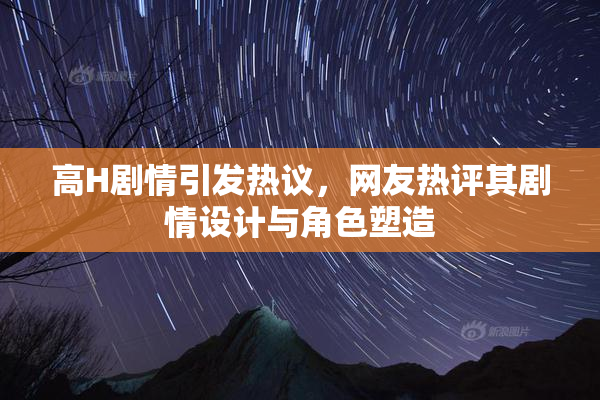 高H剧情引发热议，网友热评其剧情设计与角色塑造