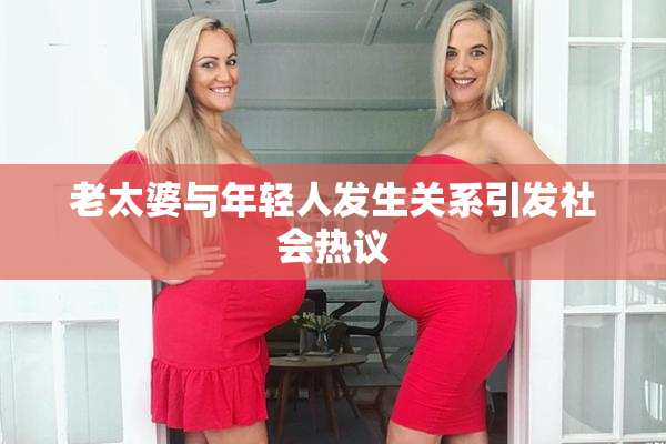 老太婆与年轻人发生关系引发社会热议