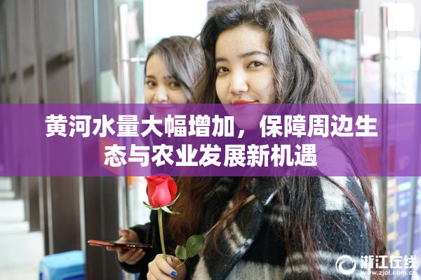 黄河水量大幅增加，保障周边生态与农业发展新机遇