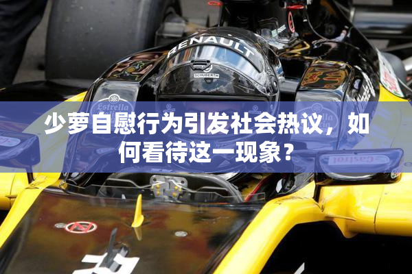 少萝自慰行为引发社会热议，如何看待这一现象？