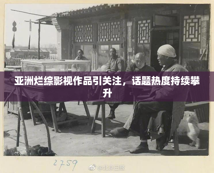 亚洲烂综影视作品引关注，话题热度持续攀升