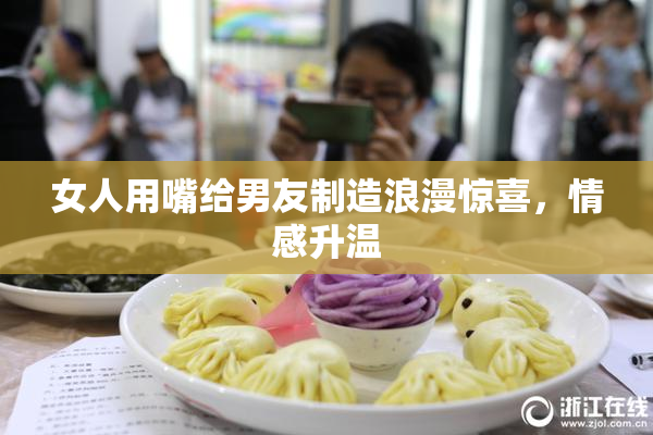女人用嘴给男友制造浪漫惊喜，情感升温