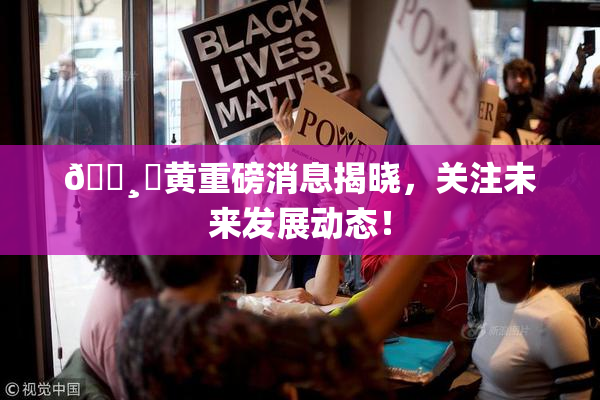 🌸‌黄重磅消息揭晓，关注未来发展动态！