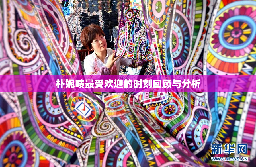 朴妮唛最受欢迎的时刻回顾与分析