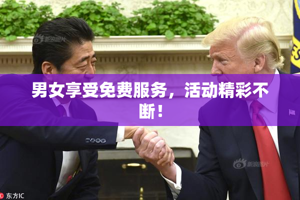 男女享受免费服务，活动精彩不断！