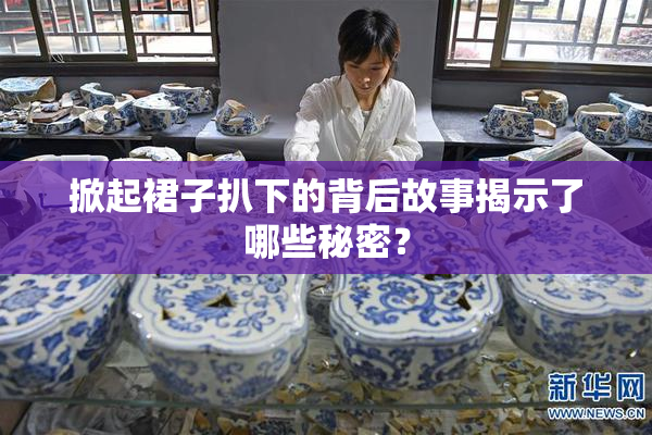 掀起裙子扒下的背后故事揭示了哪些秘密？