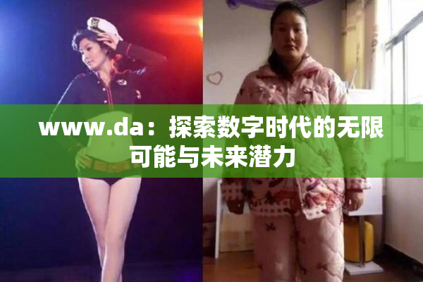 www.da：探索数字时代的无限可能与未来潜力