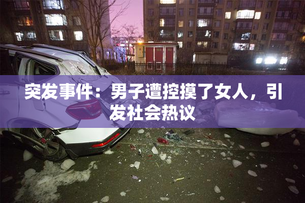 突发事件：男子遭控摸了女人，引发社会热议