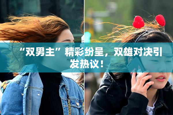 “双男主”精彩纷呈，双雄对决引发热议！
