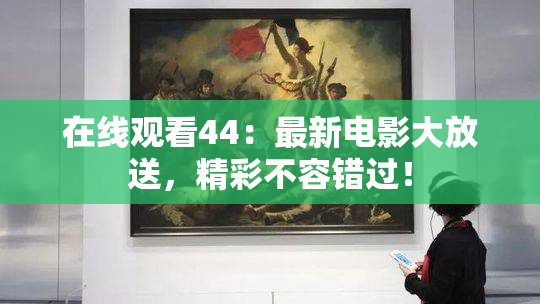 在线观看44：最新电影大放送，精彩不容错过！