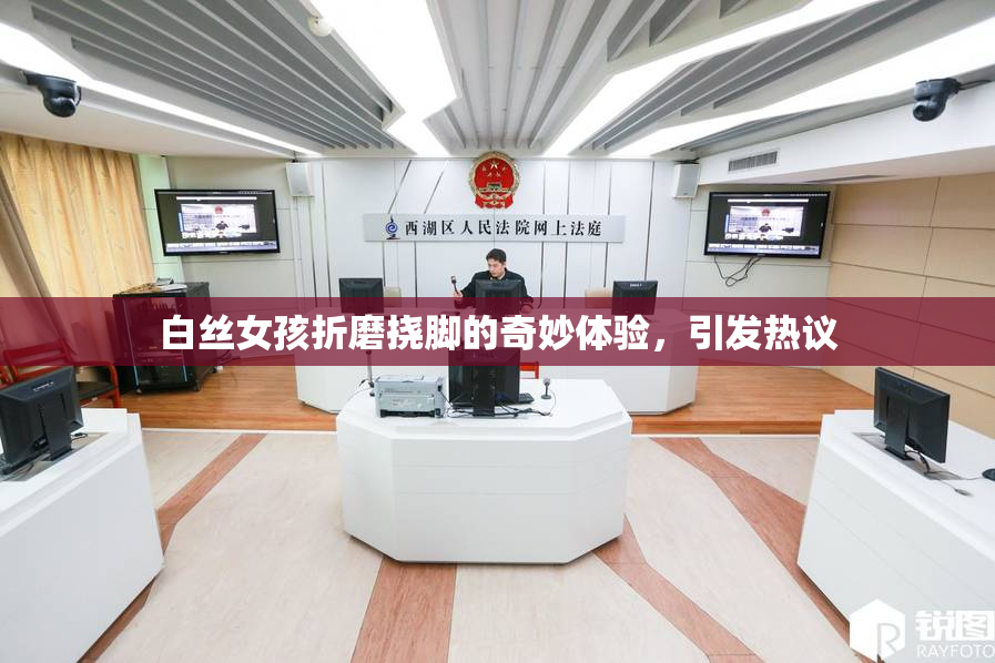 白丝女孩折磨挠脚的奇妙体验，引发热议