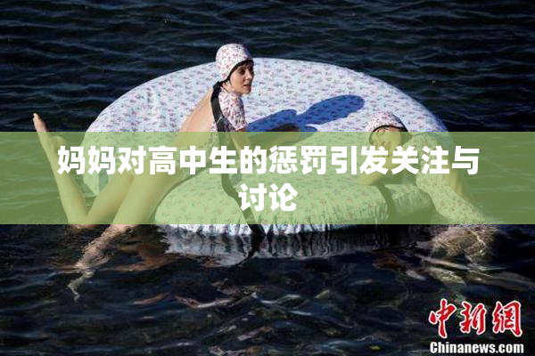 妈妈对高中生的惩罚引发关注与讨论