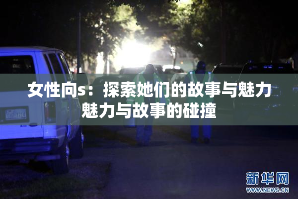 女性向s：探索她们的故事与魅力魅力与故事的碰撞