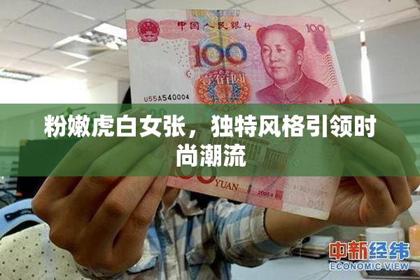 粉嫩虎白女张，独特风格引领时尚潮流