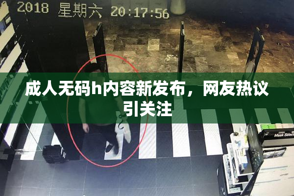 成人无码h内容新发布，网友热议引关注
