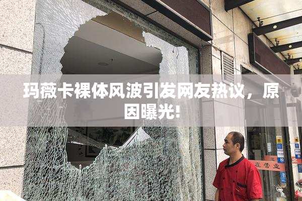 玛薇卡裸体风波引发网友热议，原因曝光!