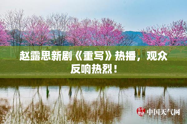 赵露思新剧《重写》热播，观众反响热烈！