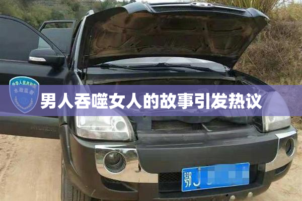男人吞噬女人的故事引发热议