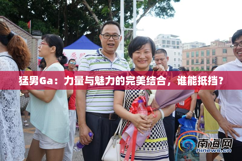 猛男Ga：力量与魅力的完美结合，谁能抵挡？