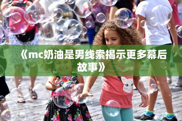 《mc奶油是男线索揭示更多幕后故事》