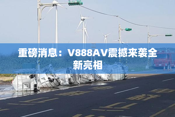 重磅消息：V888AV震撼来袭全新亮相