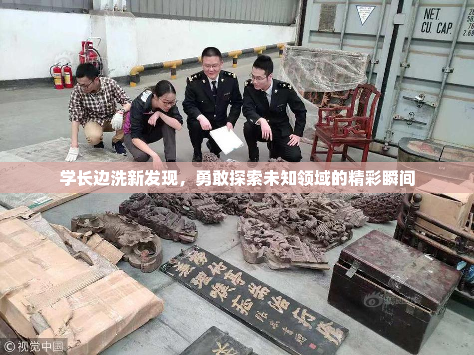 学长边洗新发现，勇敢探索未知领域的精彩瞬间