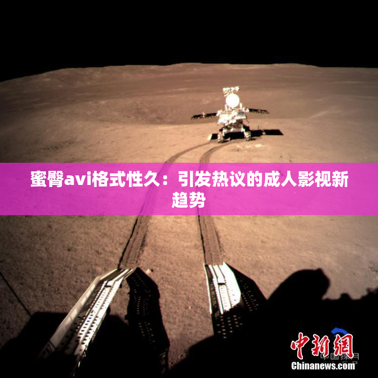 蜜臀avi格式性久：引发热议的成人影视新趋势