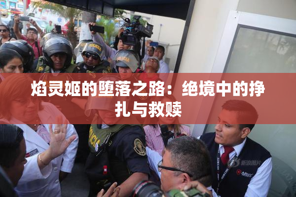 焰灵姬的堕落之路：绝境中的挣扎与救赎