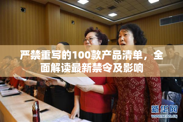 严禁重写的100款产品清单，全面解读最新禁令及影响