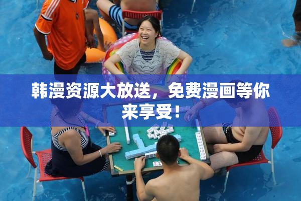 韩漫资源大放送，免费漫画等你来享受！