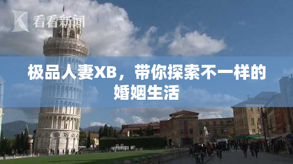 极品人妻XB，带你探索不一样的婚姻生活