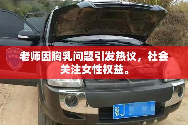 老师因胸乳问题引发热议，社会关注女性权益。