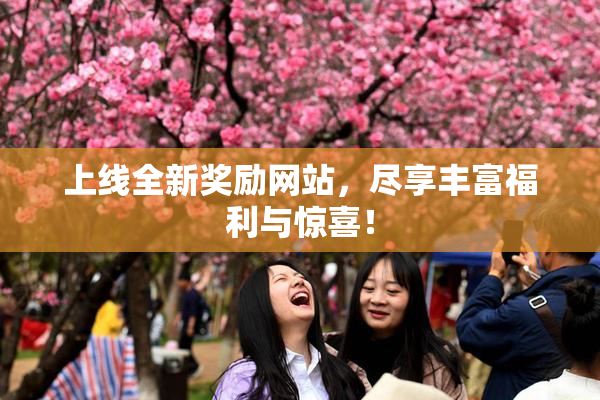 上线全新奖励网站，尽享丰富福利与惊喜！