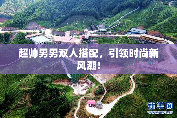 超帅男男双人搭配，引领时尚新风潮！